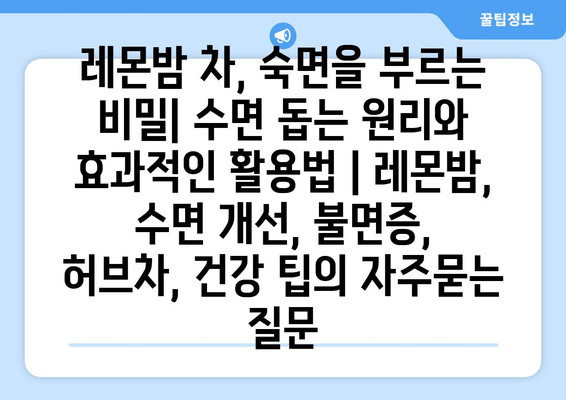 레몬밤 차, 숙면을 부르는 비밀| 수면 돕는 원리와 효과적인 활용법 | 레몬밤, 수면 개선, 불면증, 허브차, 건강 팁