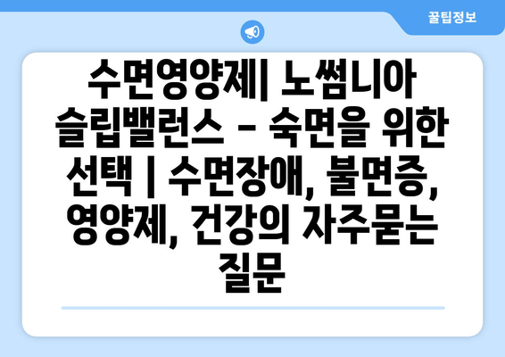 수면영양제| 노썸니아 슬립밸런스 - 숙면을 위한 선택 | 수면장애, 불면증, 영양제, 건강