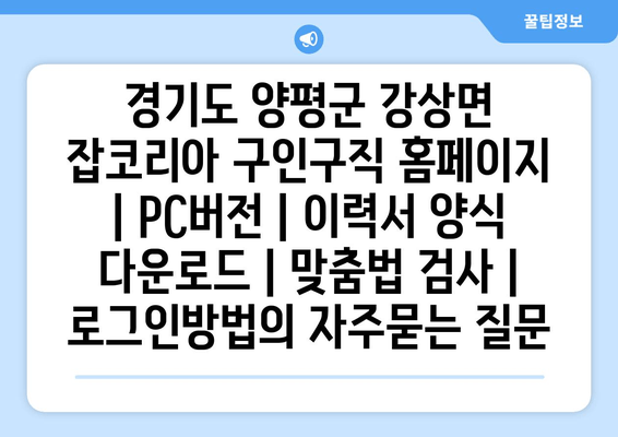 경기도 양평군 강상면 잡코리아 구인구직 홈페이지 | PC버전 | 이력서 양식 다운로드 | 맞춤법 검사 | 로그인방법