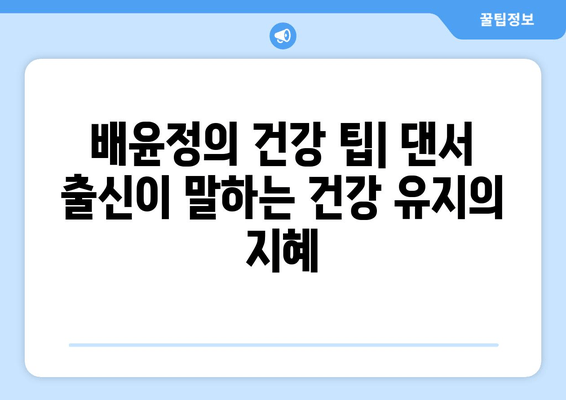 배윤정의 탄탄 몸매 유지 비결| 댄서 출신이 알려주는 건강 관리 노하우 | 다이어트, 운동, 식단, 건강 팁