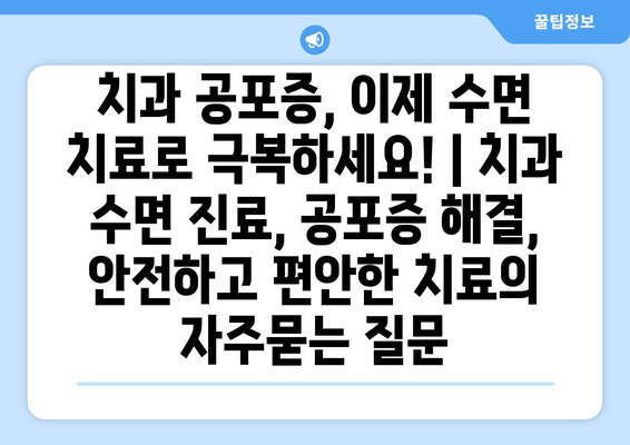 치과 공포증, 이제 수면 치료로 극복하세요! | 치과 수면 진료, 공포증 해결, 안전하고 편안한 치료