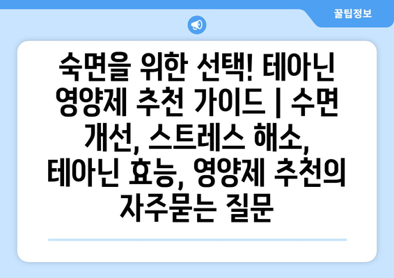숙면을 위한 선택! 테아닌 영양제 추천 가이드 | 수면 개선, 스트레스 해소, 테아닌 효능, 영양제 추천