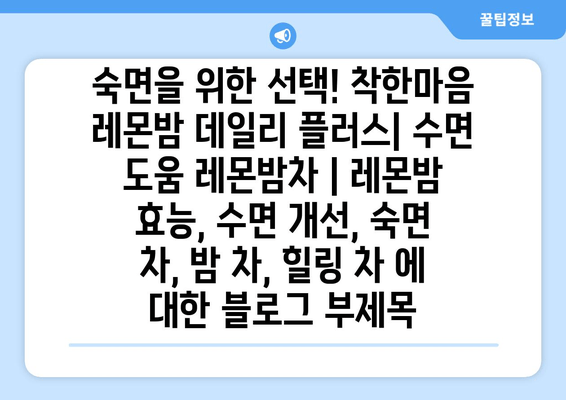 숙면을 위한 선택! 착한마음 레몬밤 데일리 플러스| 수면 도움 레몬밤차 | 레몬밤 효능, 수면 개선, 숙면 차, 밤 차, 힐링 차