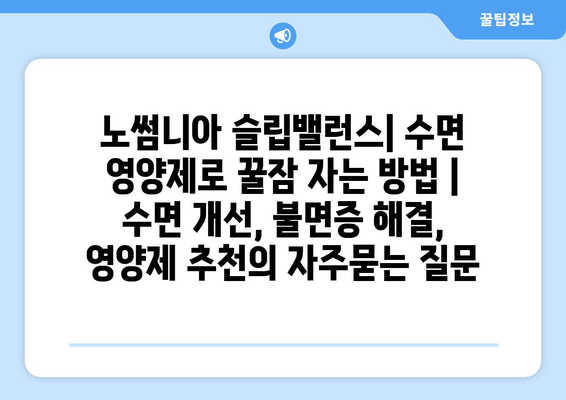 노썸니아 슬립밸런스| 수면 영양제로 꿀잠 자는 방법 | 수면 개선, 불면증 해결, 영양제 추천