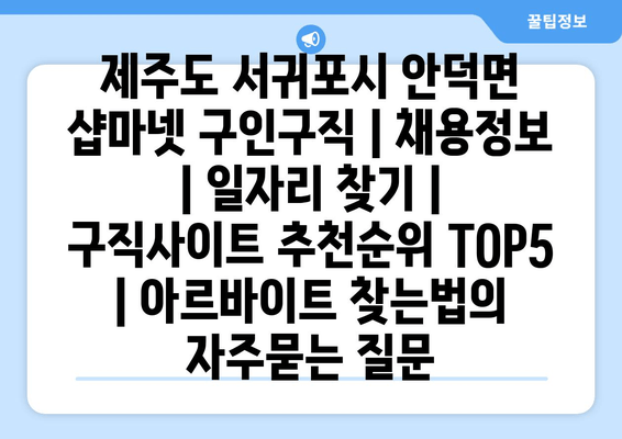 제주도 서귀포시 안덕면 샵마넷 구인구직 | 채용정보 | 일자리 찾기 | 구직사이트 추천순위 TOP5 | 아르바이트 찾는법