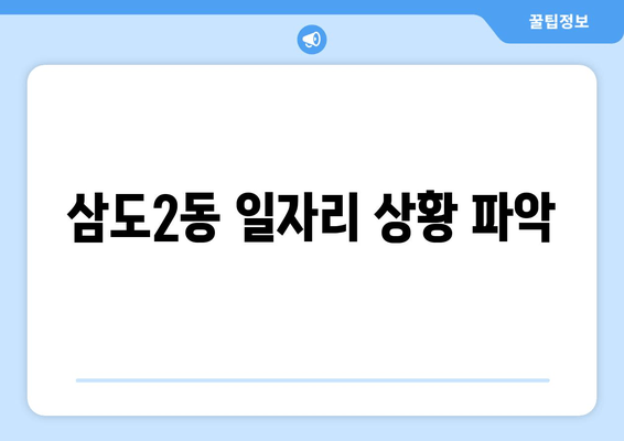 삼도2동 일자리 상황 파악