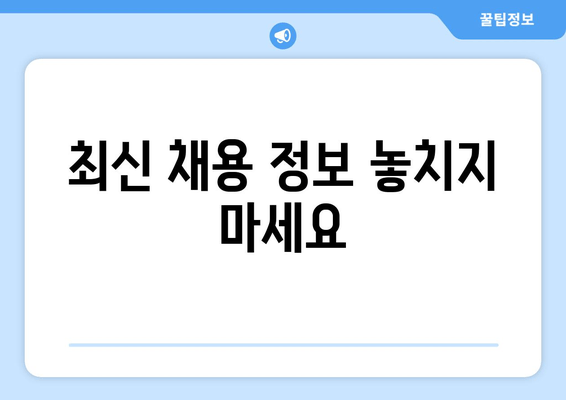 최신 채용 정보 놓치지 마세요