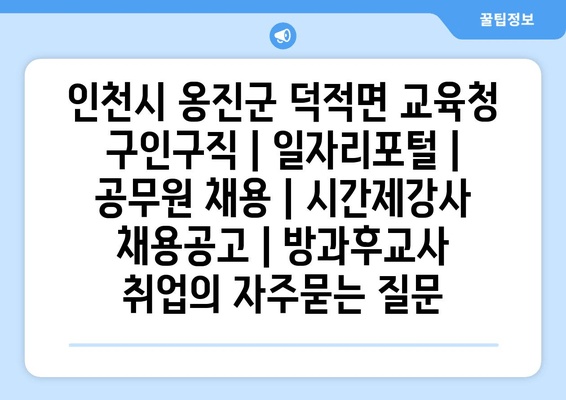 인천시 옹진군 덕적면 교육청 구인구직 | 일자리포털 | 공무원 채용 | 시간제강사 채용공고 | 방과후교사 취업