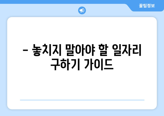 - 놓치지 말아야 할 일자리 구하기 가이드