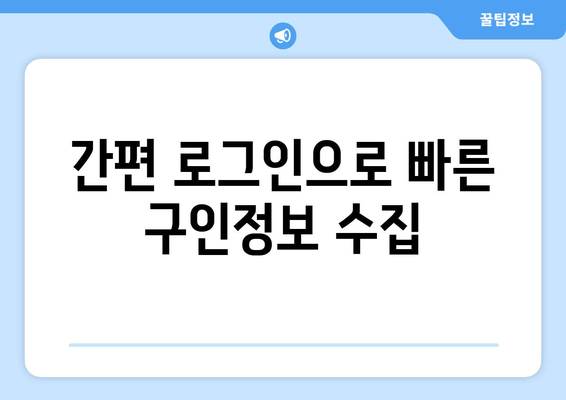 간편 로그인으로 빠른 구인정보 수집