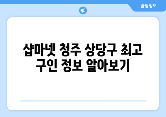 샵마넷 청주 상당구 최고 구인 정보 알아보기