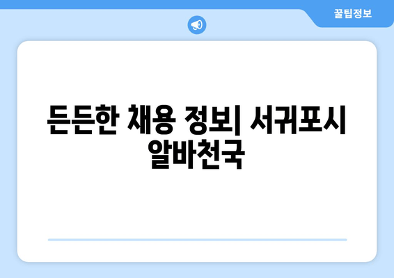든든한 채용 정보| 서귀포시 알바천국