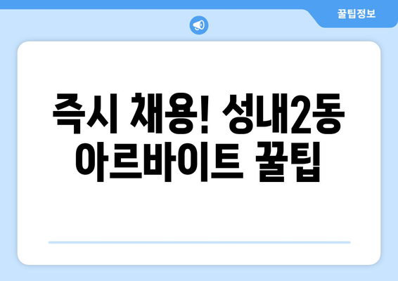 즉시 채용! 성내2동 아르바이트 꿀팁