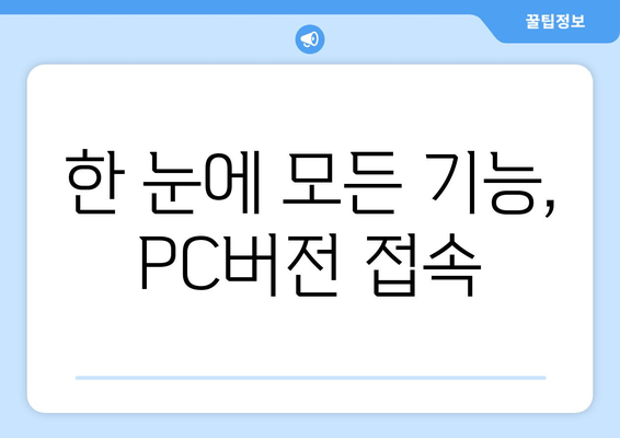 한 눈에 모든 기능, PC버전 접속