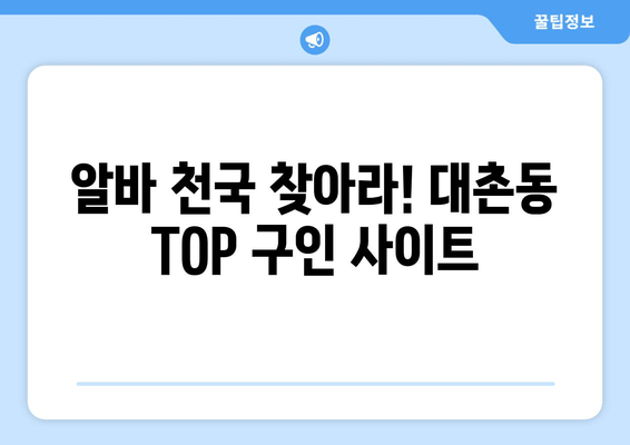 알바 천국 찾아라! 대촌동 TOP 구인 사이트