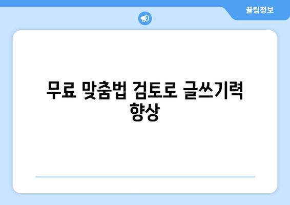 무료 맞춤법 검토로 글쓰기력 향상