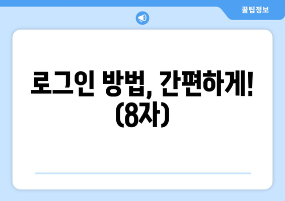 로그인 방법, 간편하게! (8자)