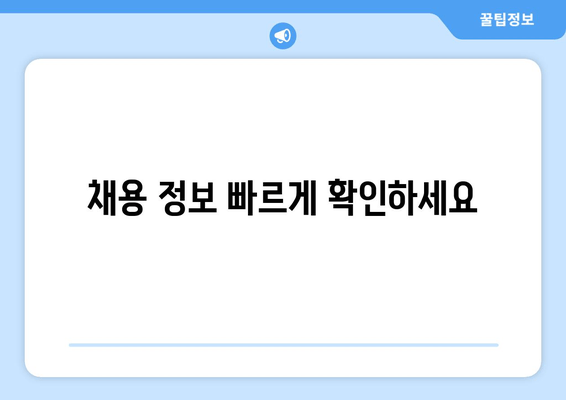 채용 정보 빠르게 확인하세요