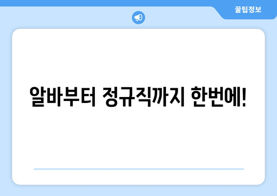 알바부터 정규직까지 한번에!