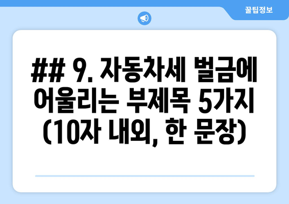 ## 9. 자동차세 벌금에 어울리는 부제목 5가지 (10자 내외, 한 문장)