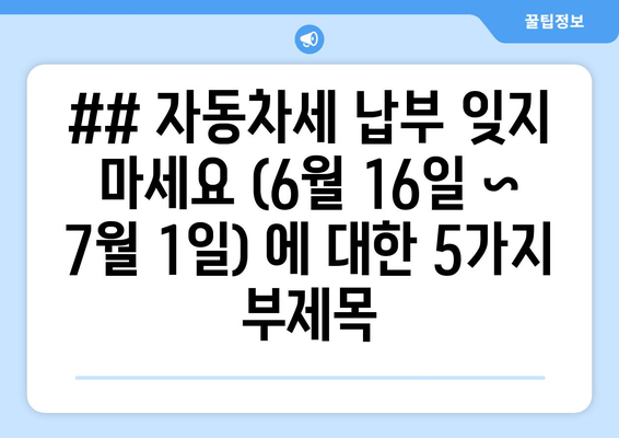 ## 자동차세 납부 잊지 마세요 (6월 16일 ~ 7월 1일) 에 대한 5가지 부제목