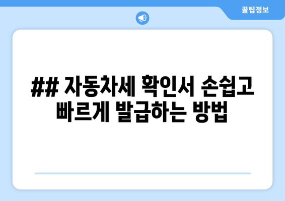 ## 자동차세 확인서 손쉽고 빠르게 발급하는 방법