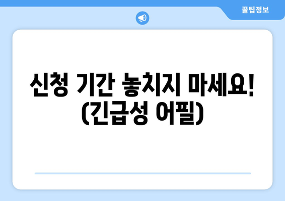 신청 기간 놓치지 마세요! (긴급성 어필)