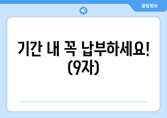 기간 내 꼭 납부하세요! (9자)
