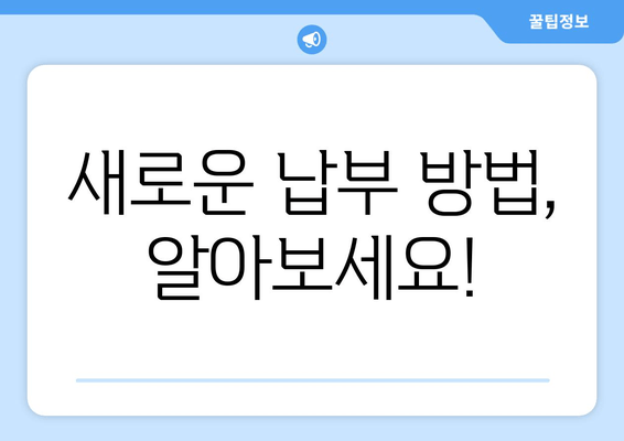 새로운 납부 방법, 알아보세요!