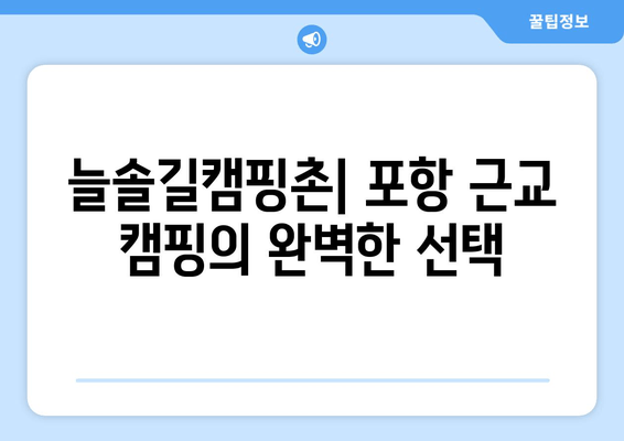 늘솔길캠핑촌| 경북 포항 근교 캠핑장 완벽 가이드 | 예약, 추천, 시설 정보, 전기, 연락처