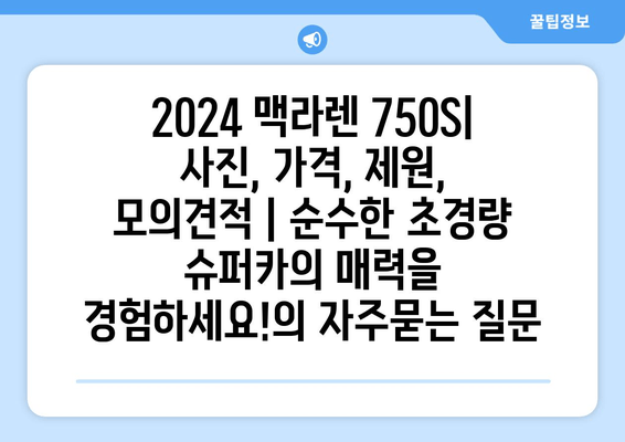 2024 맥라렌 750S| 사진, 가격, 제원, 모의견적 | 순수한 초경량 슈퍼카의 매력을 경험하세요!