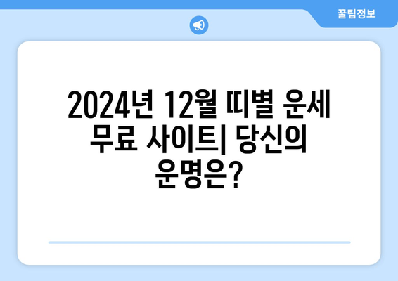 2024년 12월 띠별 운세 무료 사이트| 나에게 맞는 띠는? | 쥐띠, 소띠, 호랑이띠, 토끼띠, 용띠, 뱀띠, 말띠, 양띠, 원숭이띠, 닭띠, 개띠, 돼지띠