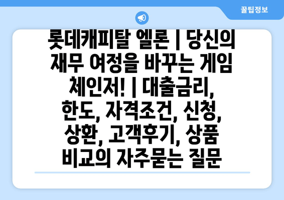 롯데캐피탈 엘론 | 당신의 재무 여정을 바꾸는 게임 체인저! | 대출금리, 한도, 자격조건, 신청, 상환, 고객후기, 상품 비교