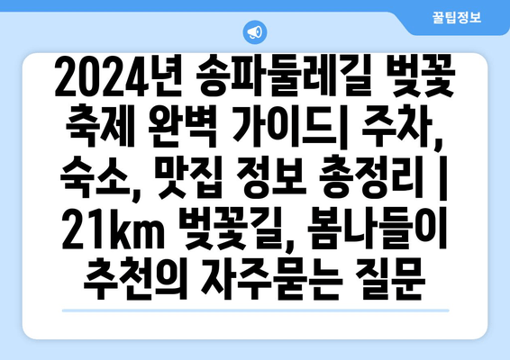 2024년 송파둘레길 벚꽃 축제 완벽 가이드| 주차, 숙소, 맛집 정보 총정리 | 21km 벚꽃길, 봄나들이 추천
