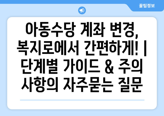 아동수당 계좌 변경, 복지로에서 간편하게! | 단계별 가이드 & 주의 사항