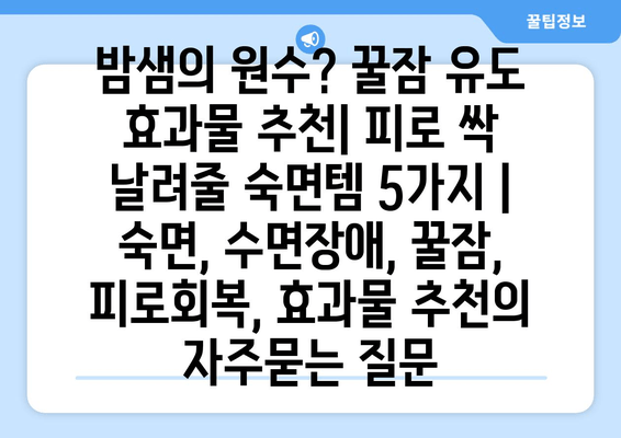 밤샘의 원수? 꿀잠 유도 효과물 추천| 피로 싹 날려줄 숙면템 5가지 | 숙면, 수면장애, 꿀잠, 피로회복, 효과물 추천