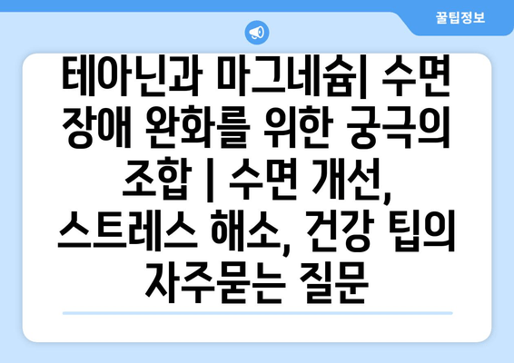 테아닌과 마그네슘| 수면 장애 완화를 위한 궁극의 조합 | 수면 개선, 스트레스 해소, 건강 팁
