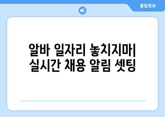 알바 일자리 놓치지마| 실시간 채용 알림 셋팅