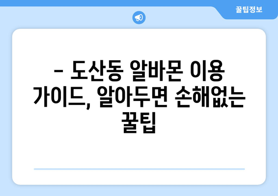 - 도산동 알바몬 이용 가이드, 알아두면 손해없는 꿀팁