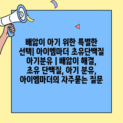 배앓이 아기 위한 특별한 선택| 아이엠마더 초유단백질 아기분유 | 배앓이 해결, 초유 단백질, 아기 분유, 아이엠마더