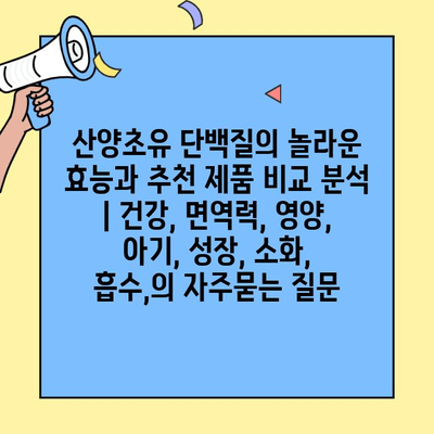 산양초유 단백질의 놀라운 효능과 추천 제품 비교 분석 | 건강, 면역력, 영양, 아기, 성장, 소화, 흡수,