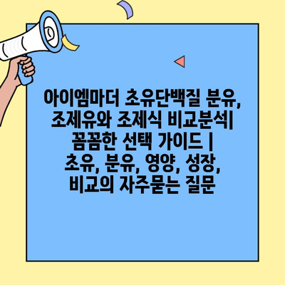아이엠마더 초유단백질 분유, 조제유와 조제식 비교분석| 꼼꼼한 선택 가이드 | 초유, 분유, 영양, 성장, 비교
