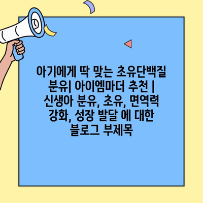 아기에게 딱 맞는 초유단백질 분유| 아이엠마더 추천 | 신생아 분유, 초유, 면역력 강화, 성장 발달