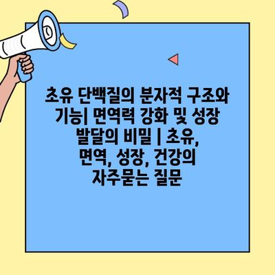 초유 단백질의 분자적 구조와 기능| 면역력 강화 및 성장 발달의 비밀 | 초유, 면역, 성장, 건강