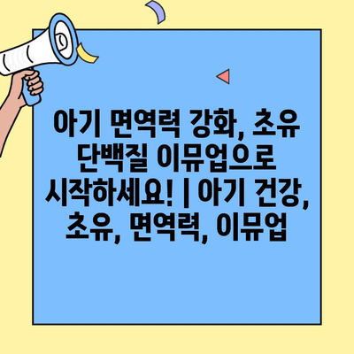 아기 면역력 강화, 초유 단백질 이뮤업으로 시작하세요! | 아기 건강, 초유, 면역력, 이뮤업