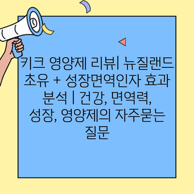 키크 영양제 리뷰| 뉴질랜드 초유 + 성장면역인자 효과 분석 | 건강, 면역력, 성장, 영양제