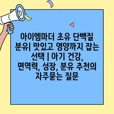 아이엠마더 초유 단백질 분유| 맛있고 영양까지 잡는 선택 | 아기 건강, 면역력, 성장, 분유 추천
