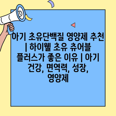 아기 초유단백질 영양제 추천| 하이웰 초유 츄어블 플러스가 좋은 이유 | 아기 건강, 면역력, 성장, 영양제