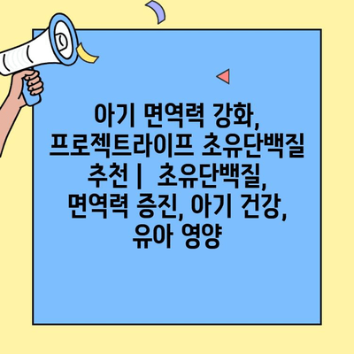 아기 면역력 강화, 프로젝트라이프 초유단백질 추천 |  초유단백질, 면역력 증진, 아기 건강, 유아 영양