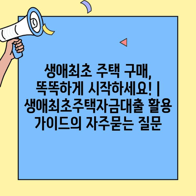 생애최초 주택 구매, 똑똑하게 시작하세요! | 생애최초주택자금대출 활용 가이드